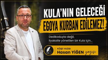 KULA'NIN GELECEĞİ EGOYA KURBAN EDİLEMEZ!