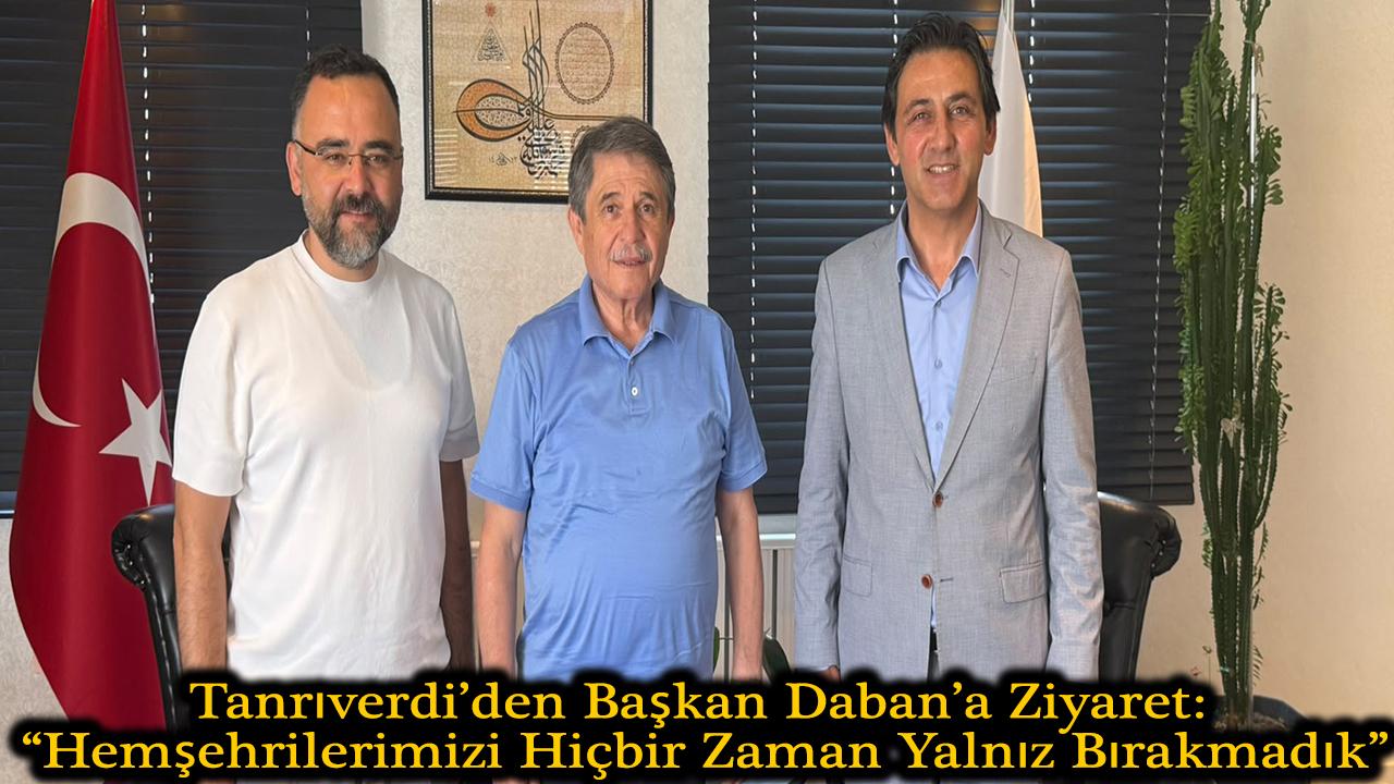 Tanrıverdi’den Başkan Daban’a Ziyaret: “Hemşehrilerimizi Hiçbir Zaman Yalnız Bırakmadık”